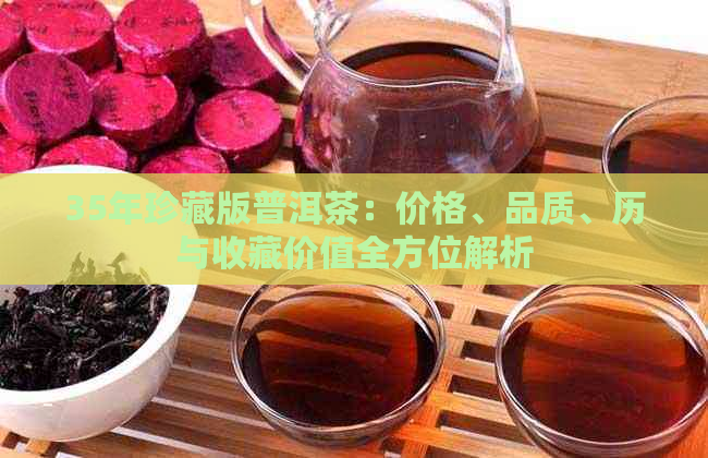 35年珍藏版普洱茶：价格、品质、历与收藏价值全方位解析