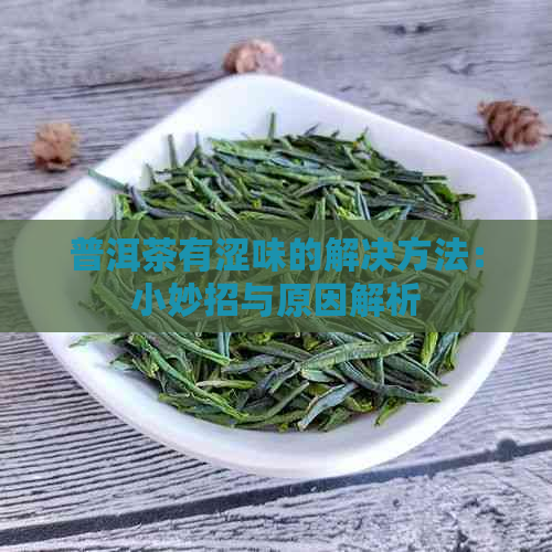 普洱茶有涩味的解决方法：小妙招与原因解析