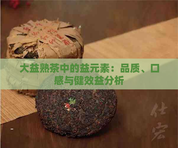 大益熟茶中的益元素：品质、口感与健效益分析