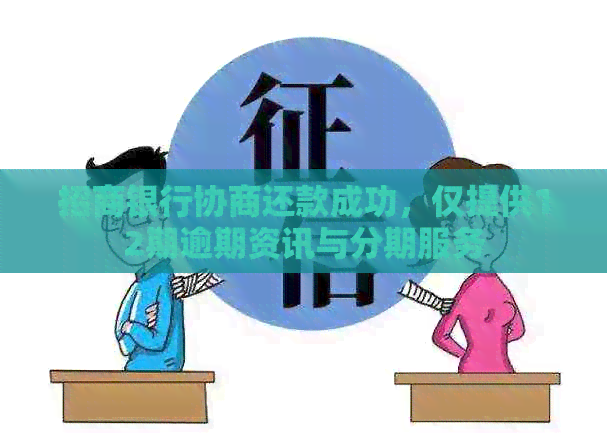 招商银行协商还款成功，仅提供12期逾期资讯与分期服务