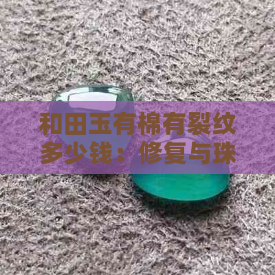 和田玉有棉有裂纹多少钱：修复与珠子价格