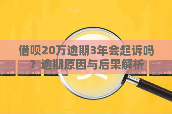 借呗20万逾期3年会起诉吗？逾期原因与后果解析