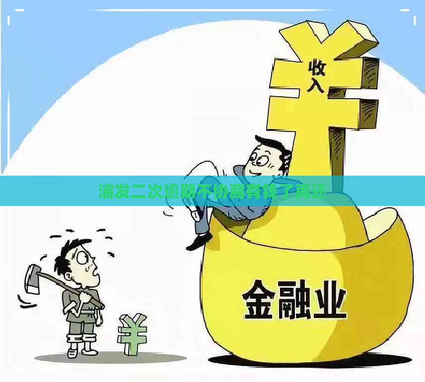 浦发二次逾期不协商有钱了再还