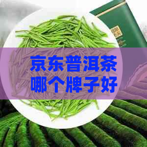 京东普洱茶哪个牌子好？怎么挑选优质普洱茶？