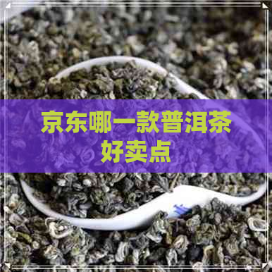 京东哪一款普洱茶好卖点