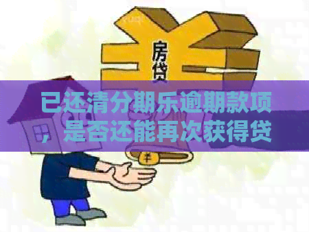 已还清逾期款项，是否还能再次获得贷款或借款？