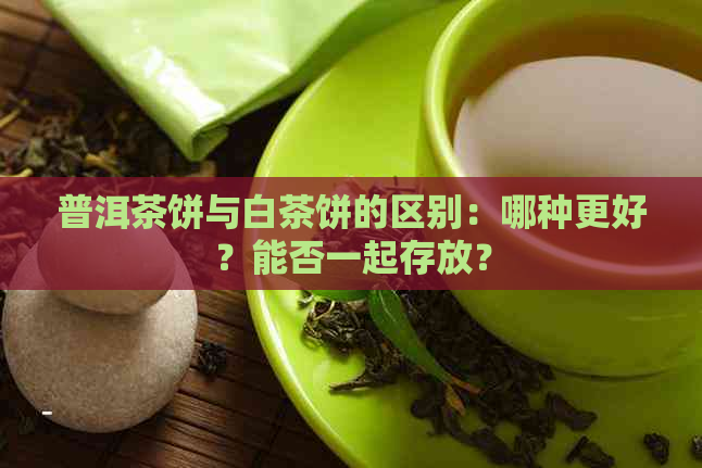 普洱茶饼与白茶饼的区别：哪种更好？能否一起存放？