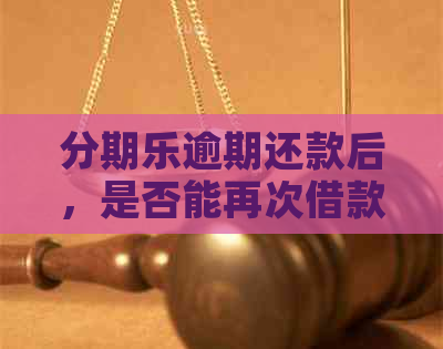 逾期还款后，是否能再次借款以及相关注意事项