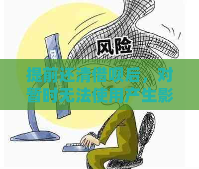 提前还清借呗后，对暂时无法使用产生影响吗？全面解析相关问题