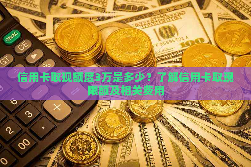 信用卡取现额度3万是多少？了解信用卡取现限额及相关费用