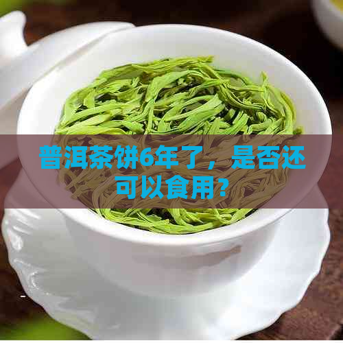 普洱茶饼6年了，是否还可以食用？