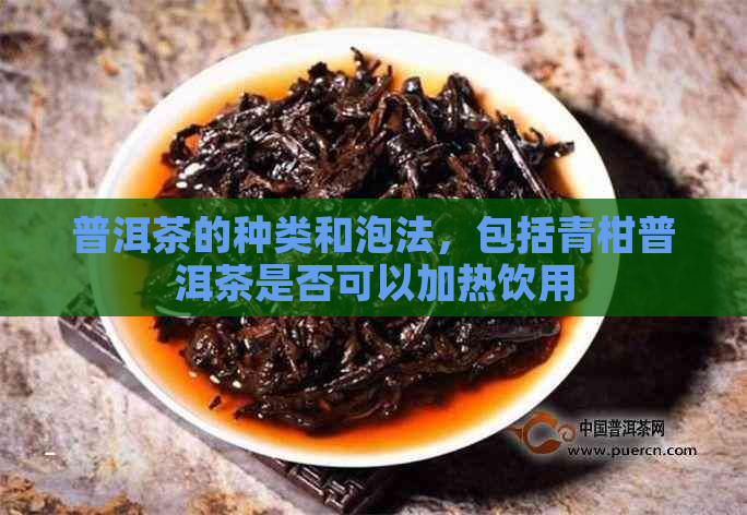 普洱茶的种类和泡法，包括青柑普洱茶是否可以加热饮用