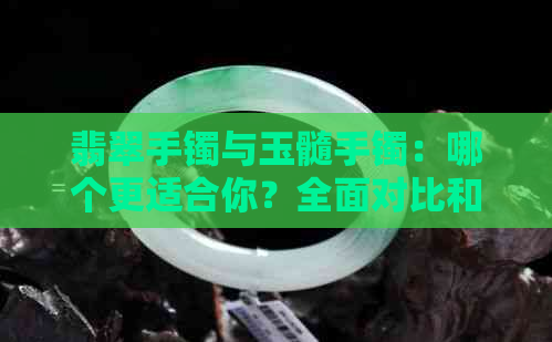 翡翠手镯与玉髓手镯：哪个更适合你？全面对比和推荐