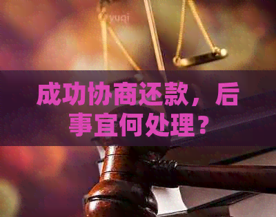 成功协商还款，后事宜何处理？