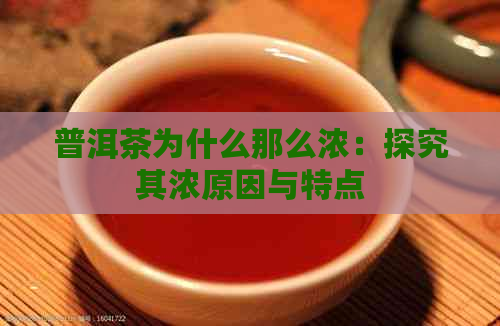 普洱茶为什么那么浓：探究其浓原因与特点