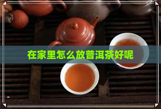 在家里怎么放普洱茶好呢