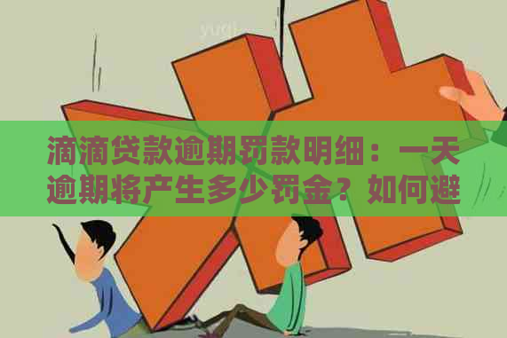 滴滴贷款逾期罚款明细：一天逾期将产生多少罚金？如何避免高额罚款？