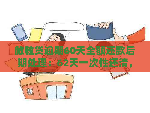 微粒贷逾期60天全额还款后期处理：62天一次性还清，70天一次还清。