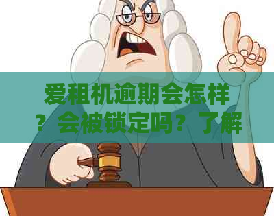 爱租机逾期会怎样？会被锁定吗？了解逾期处理及锁机政策以避免不必要的麻烦