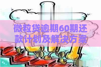 微粒贷逾期60期还款计划及解决方案，如何进行有效还款？