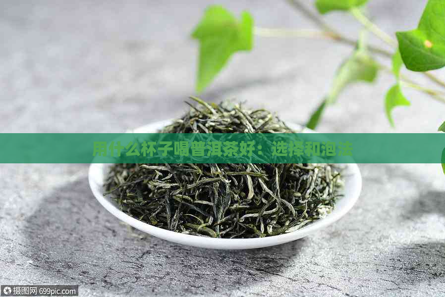 用什么杯子喝普洱茶好：选择和泡法