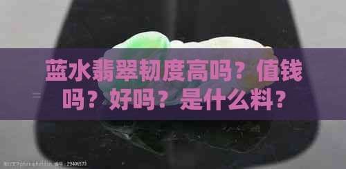 蓝水翡翠韧度高吗？值钱吗？好吗？是什么料？