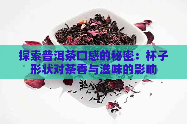 探索普洱茶口感的秘密：杯子形状对茶香与滋味的影响