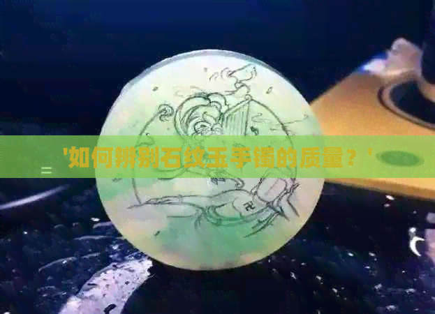 '如何辨别石纹玉手镯的质量？'