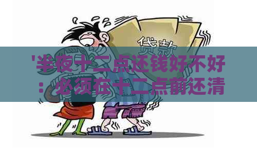 '半夜十二点还钱好不好：必须在十二点前还清债务，否则将无法再借款'