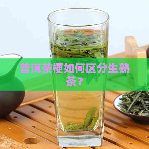 普洱茶梗如何区分生熟茶？