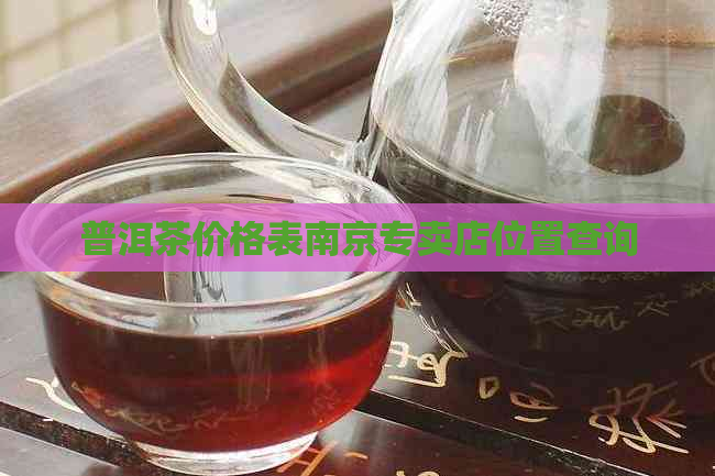 普洱茶价格表南京专卖店位置查询