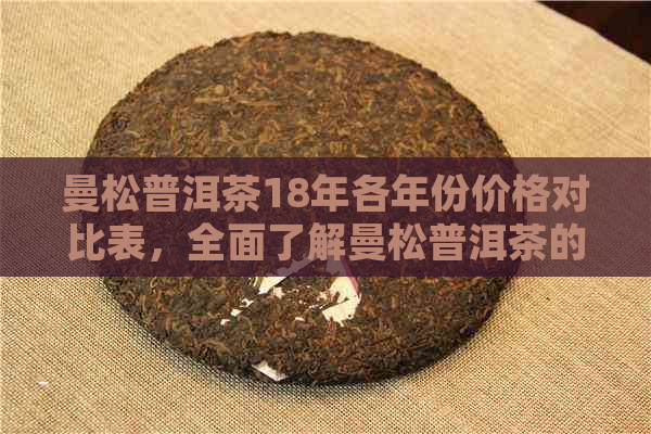 曼松普洱茶18年各年份价格对比表，全面了解曼松普洱茶的市场价格走势