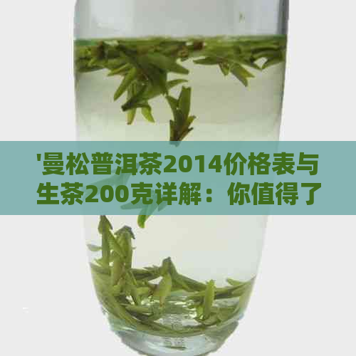 '曼松普洱茶2014价格表与生茶200克详解：你值得了解的价格'