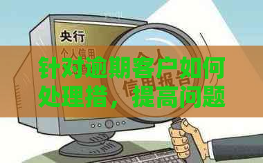 针对逾期客户如何处理措，提高问题解决效率。