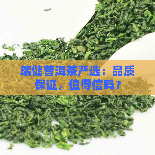 瑞健普洱茶严选：品质保证，值得信吗？