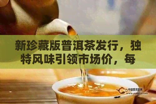 新珍藏版普洱茶发行，独特风味引领市场价，每盒仅售XXX元