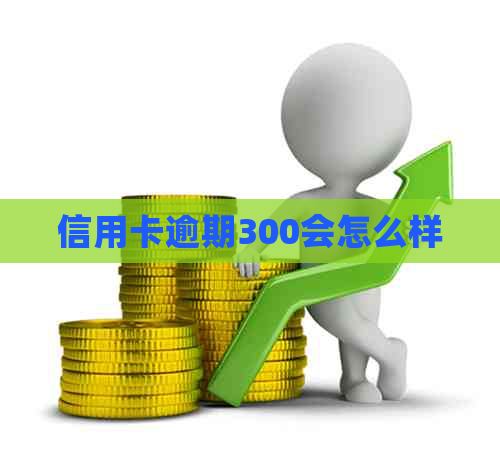 信用卡逾期300会怎么样