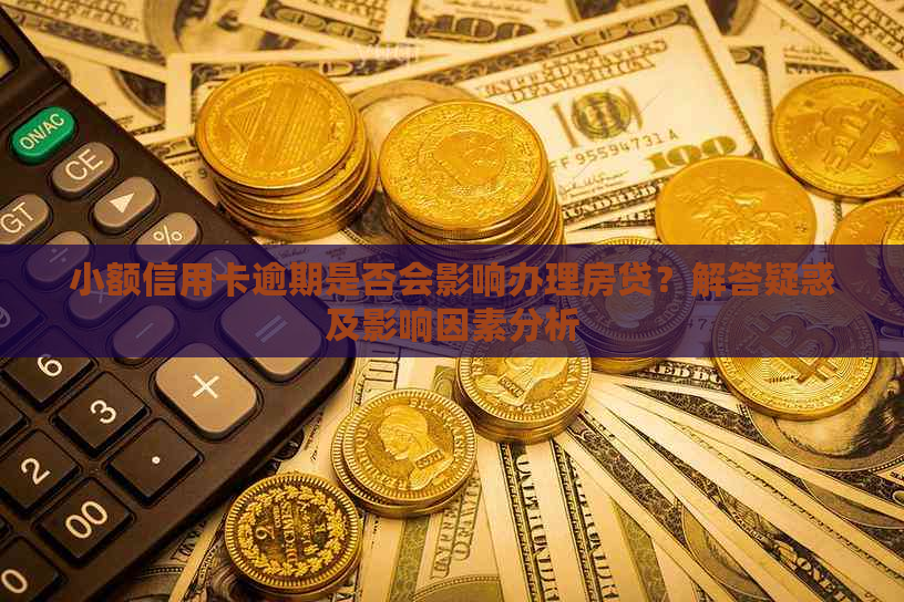 小额信用卡逾期是否会影响办理房贷？解答疑惑及影响因素分析