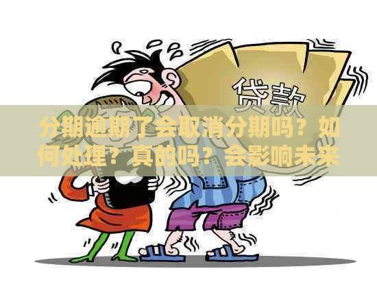 分期逾期了会取消分期吗？如何处理？真的吗？会影响未来贷款吗？