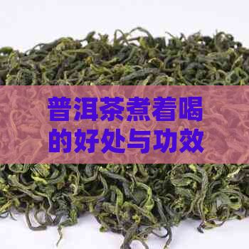 普洱茶煮着喝的好处与功效：促进消化、降低血脂、抗氧化等。