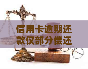 信用卡逾期还款仅部分偿还，如何正确处理以避免进一步的信用损害？