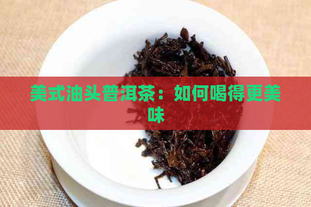 美式油头普洱茶：如何喝得更美味