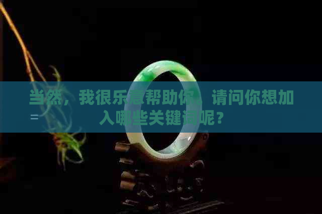 当然，我很乐意帮助你。请问你想加入哪些关键词呢？