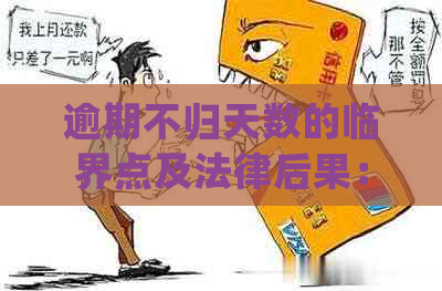 逾期不归天数的临界点及法律后果：详细解释与分析