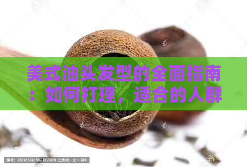 美式油头发型的全面指南：如何打理，适合的人群，以及常见问题解答