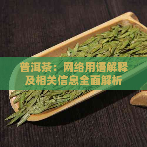 普洱茶：网络用语解释及相关信息全面解析