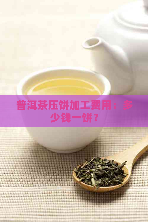 普洱茶压饼加工费用：多少钱一饼？