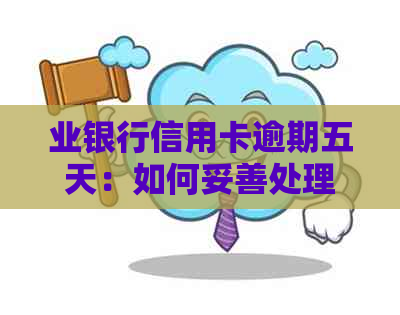 业银行信用卡逾期五天：如何妥善处理，避免影响信用及解决还款问题