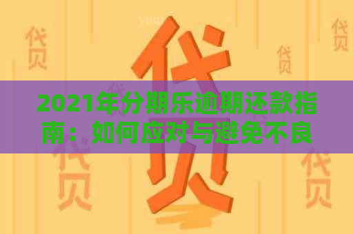 2021年逾期还款指南：如何应对与避免不良影响