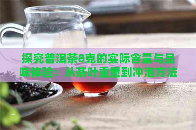 探究普洱茶8克的实际含量与品味体验：从茶叶重量到冲泡方法的全面指南